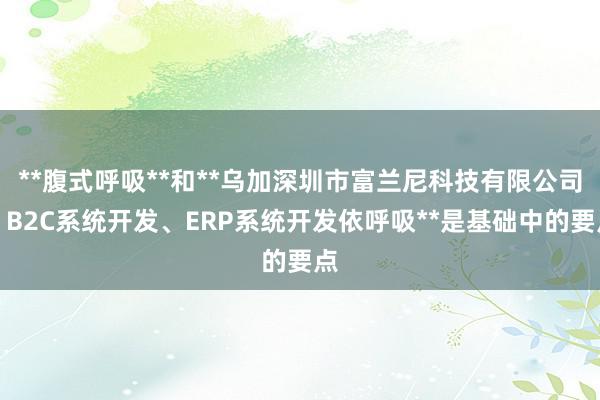 **腹式呼吸**和**乌加深圳市富兰尼科技有限公司、B2C系统开发、ERP系统开发依呼吸**是基础中的要点