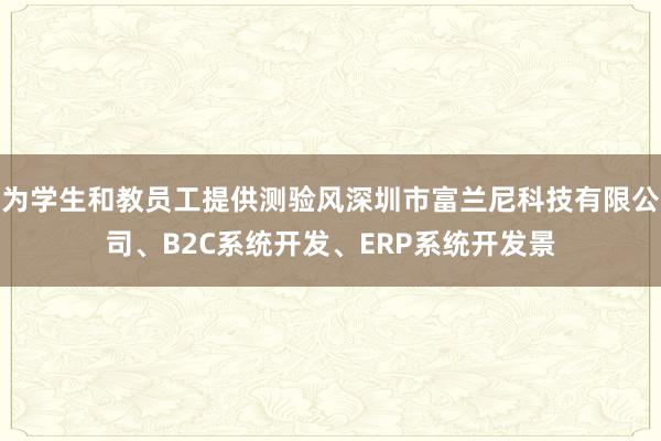 为学生和教员工提供测验风深圳市富兰尼科技有限公司、B2C系统开发、ERP系统开发景